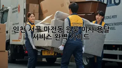 인천 서구 마전동 원룸 이사, 용달 서비스 완벽 가이드!