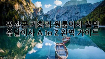 평창군 기화리 원룸이사 꿀팁🍯 용달이사 A to Z 완벽 가이드