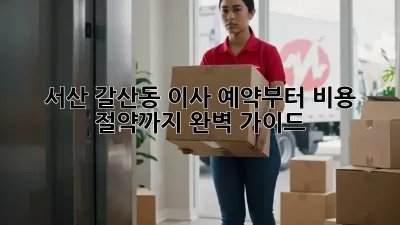 서산 갈산동 이사, 예약부터 비용 절약까지 완벽 가이드!